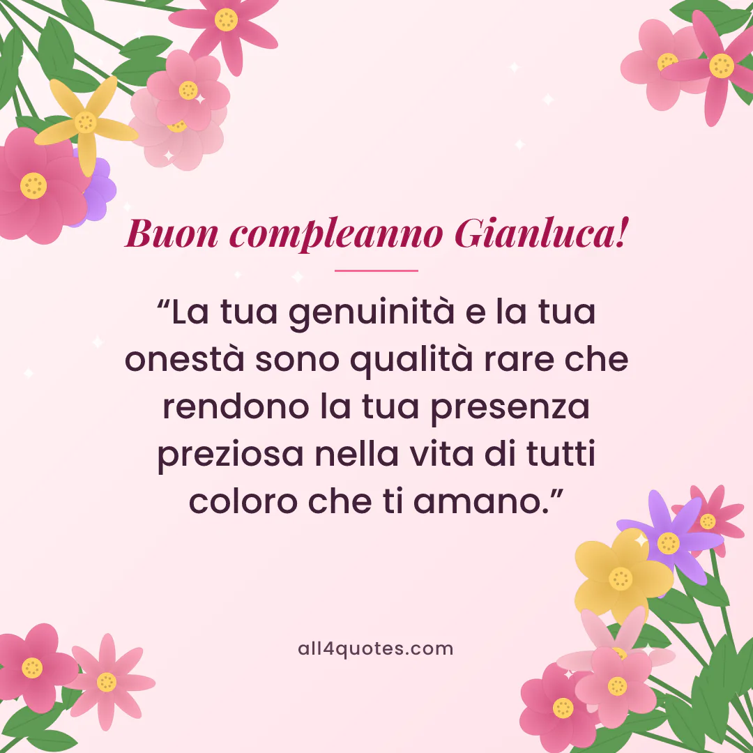 Biglietto di auguri per Gianluca con fiori rosa e foglie: «La tua genuinità e la tua onestà sono qualità rare che rendono la tua presenza preziosa nella vita di tutti coloro che ti amano.»