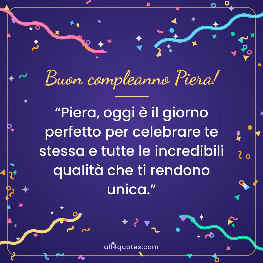Biglietto di auguri per Piera con coriandoli su sfondo viola: «Piera, oggi è il giorno perfetto per celebrare te stessa e tutte le incredibili qualità che ti rendono unica.»