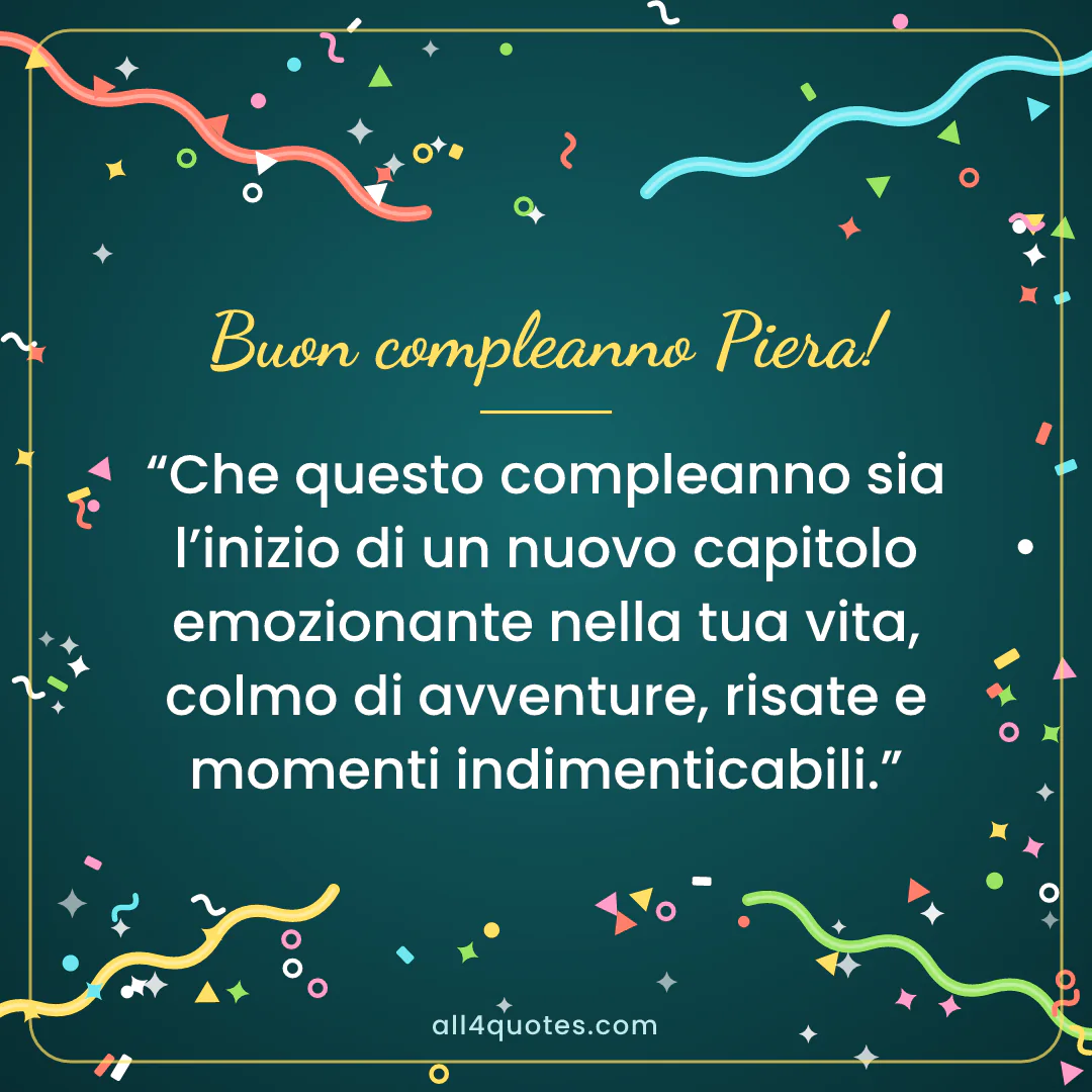 Biglietto di auguri per Piera con coriandoli su sfondo verde petrolio: «Che questo compleanno sia l’inizio di un nuovo capitolo emozionante nella tua vita, colmo di avventure, risate e momenti indimenticabili.»
