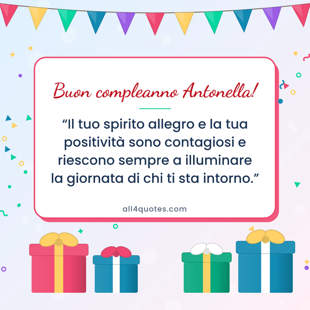 Biglietto di auguri per Antonella con pacchi regalo e bandierine: «Il tuo spirito allegro e la tua positività sono contagiosi e riescono sempre a illuminare la giornata di chi ti sta intorno.»