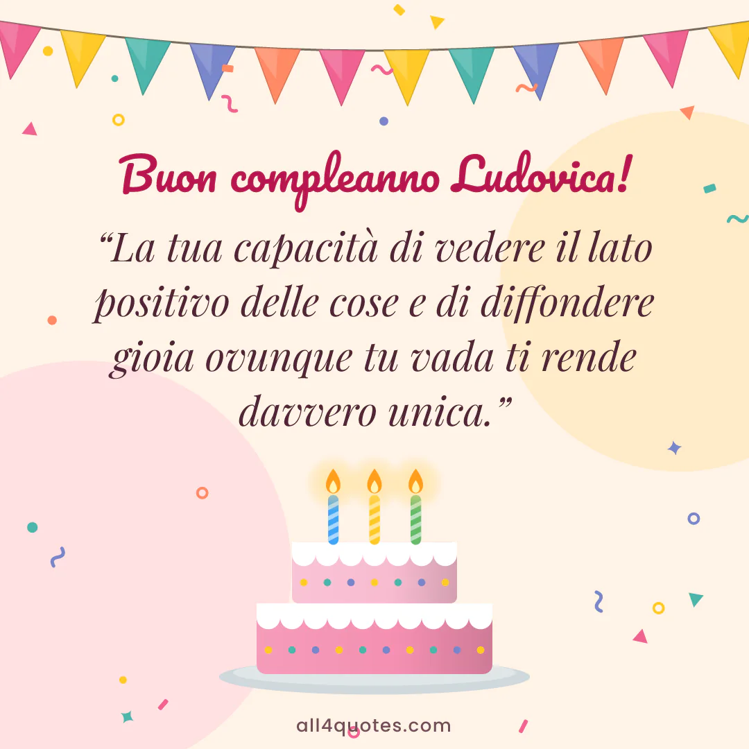 Biglietto di auguri per Ludovica con torta con candeline: «La tua capacità di vedere il lato positivo delle cose e di diffondere gioia ovunque tu vada ti rende davvero unica.»