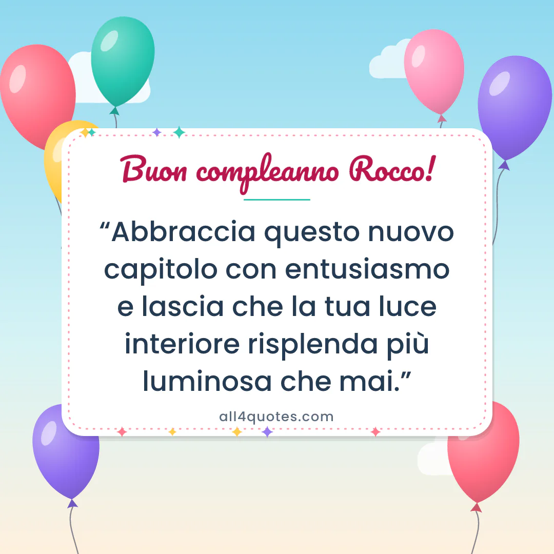 Biglietto di auguri per Rocco con palloncini colorati: «Abbraccia questo nuovo capitolo con entusiasmo e lascia che la tua luce interiore risplenda più luminosa che mai.»